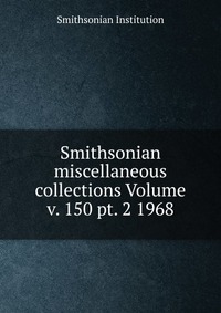 Smithsonian Institution - «Smithsonian miscellaneous collections Volume v. 150 pt. 2 1968»