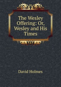 The Wesley Offering: Or, Wesley and His Times