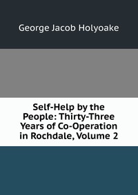 Self-Help by the People: Thirty-Three Years of Co-Operation in Rochdale, Volume 2