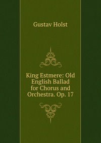 King Estmere: Old English Ballad for Chorus and Orchestra. Op. 17