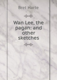 Wan Lee, the pagan: and other sketches