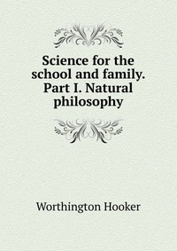 Science for the school and family. Part I. Natural philosophy