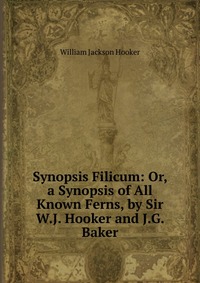 Synopsis Filicum: Or, a Synopsis of All Known Ferns, by Sir W.J. Hooker and J.G. Baker