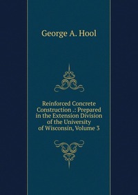 Reinforced Concrete Construction .: Prepared in the Extension Division of the University of Wisconsin, Volume 3