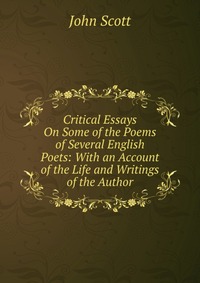 Critical Essays On Some of the Poems of Several English Poets: With an Account of the Life and Writings of the Author