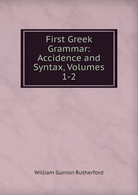 First Greek Grammar: Accidence and Syntax, Volumes 1-2