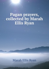 Pagan prayers, collected by Marah Ellis Ryan