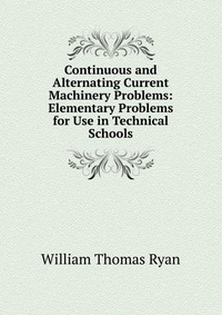 Continuous and Alternating Current Machinery Problems: Elementary Problems for Use in Technical Schools