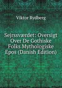 Sejrssv?rdet: Oversigt Over De Gothiske Folks Mythologiske Epos (Danish Edition)