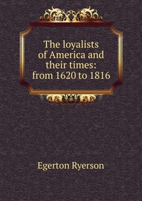 The loyalists of America and their times: from 1620 to 1816