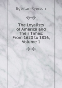 The Loyalists of America and Their Times: From 1620 to 1816, Volume 1