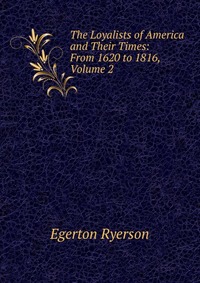 The Loyalists of America and Their Times: From 1620 to 1816, Volume 2