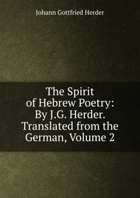 The Spirit of Hebrew Poetry: By J.G. Herder. Translated from the German, Volume 2