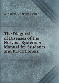 The Diagnosis of Diseases of the Nervous System: A Manual for Students and Practitioners