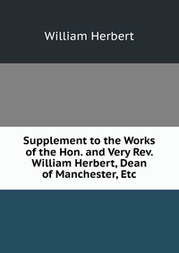 Supplement to the Works of the Hon. and Very Rev. William Herbert, Dean of Manchester, Etc