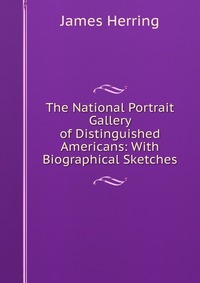 The National Portrait Gallery of Distinguished Americans: With Biographical Sketches