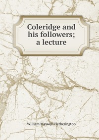 Coleridge and his followers; a lecture