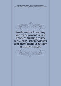 Sunday-school teaching and management; a first standard training course for Sunday-school workers and older pupils especially in smaller schools