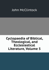 Cyclopaedia of Biblical, Theological, and Ecclesiastical Literature, Volume 5