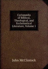 Cyclop?dia of Biblical, Theological, and Ecclesiastical Literature, Volume 1