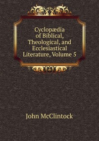 Cyclop?dia of Biblical, Theological, and Ecclesiastical Literature, Volume 5