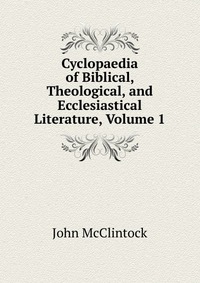 Cyclopaedia of Biblical, Theological, and Ecclesiastical Literature, Volume 1