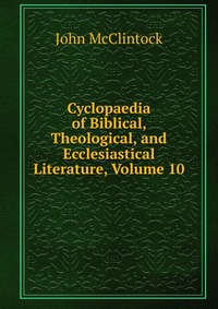 Cyclopaedia of Biblical, Theological, and Ecclesiastical Literature, Volume 10