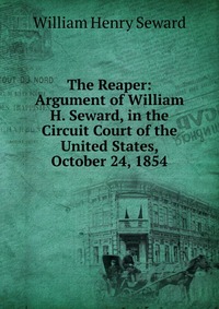 The Reaper: Argument of William H. Seward, in the Circuit Court of the United States, October 24, 1854