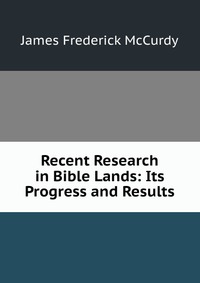 Recent Research in Bible Lands: Its Progress and Results