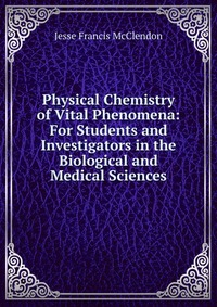 Physical Chemistry of Vital Phenomena: For Students and Investigators in the Biological and Medical Sciences