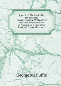 Speech of Mr. Mcduffie, On Internal Improvements: With a Few Introductory Remarks in Answer to a Pamphlet Entitled 