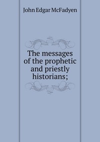 The messages of the prophetic and priestly historians;