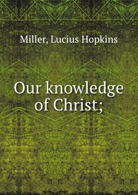 Our knowledge of Christ;