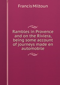 Rambles in Provence and on the Riviera, being some account of journeys made en automobile