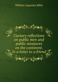 Cursory reflections on public men and public measures on the continent. In a letter to a friend