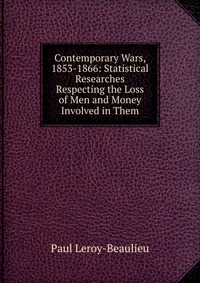 Contemporary Wars, 1853-1866: Statistical Researches Respecting the Loss of Men and Money Involved in Them