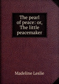 The pearl of peace: or, The little peacemaker