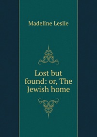 Lost but found: or, The Jewish home