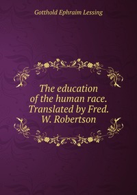 The education of the human race. Translated by Fred. W. Robertson