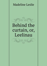 Behind the curtain, or, Leelinau