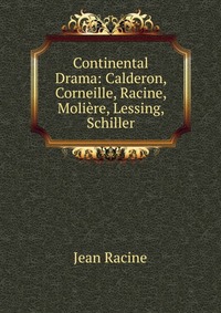 Continental Drama: Calderon, Corneille, Racine, Moliere, Lessing, Schiller