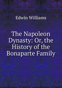 The Napoleon Dynasty: Or, the History of the Bonaparte Family