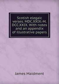 Scotish elegaic verses. MDC.XXIX.-M.DCC.XXIX. With notes and an appendix of illustrative papers