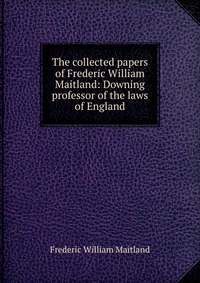 The collected papers of Frederic William Maitland: Downing professor of the laws of England