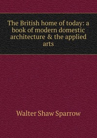 The British home of today: a book of modern domestic architecture & the applied arts