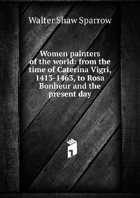 Women painters of the world: from the time of Caterina Vigri, 1413-1463, to Rosa Bonheur and the present day