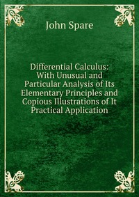 Differential Calculus: With Unusual and Particular Analysis of Its Elementary Principles and Copious Illustrations of It Practical Application