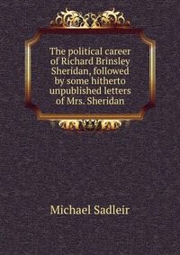 The political career of Richard Brinsley Sheridan, followed by some hitherto unpublished letters of Mrs. Sheridan