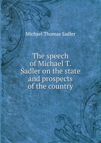 The speech of Michael T. Sadler on the state and prospects of the country