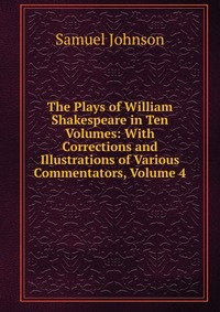 The Plays of William Shakespeare in Ten Volumes: With Corrections and Illustrations of Various Commentators, Volume 4